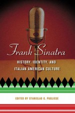 Frank Sinatra: History, Identity, and Italian American Culture - Stanislao G. Pugliese, Douglas Brinkley, Joseph Dorinson, Leonard Mustazza, Michael Nelson, Janice L. Booker, Gaspar Gonzalez, Rob Jacklosky, T.H. Adamowski, Joe Scognamillo, Sal Scognamillo, John Gennari, Thomas J. Ferraro, Pellegrino A. D'Acierno, Rocco Marinaccio, Ed