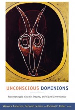 Unconscious Dominions: Psychoanalysis, Colonial Trauma, and Global Sovereignties - Warwick Anderson, Deborah Jenson, Richard C. Keller