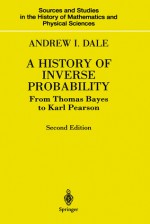 A History of Inverse Probability: From Thomas Bayes to Karl Pearson - Andrew I. Dale