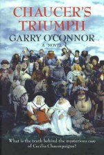 Chaucer's Triumph: Including the Case of Cecilia Chaumpaigne ... and Other Offices of the Flesh in the Year 1399 - Garry O'Connor