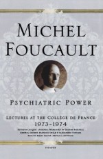 Psychiatric Power: Lectures at the Collège de France, 1973--1974 (Lectures at the College de France) - Michel Foucault, Jacques Lagrange, Graham Burchell