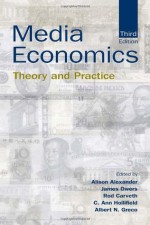 Media Economics: Theory and Practice (Routledge Communication Series) - Alison Alexander, James Owers, Rodney A. Carveth, C. Ann Hollifield, Albert N. Greco