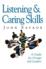 Listening & Caring Skills: A Guide for Groups and Leaders - John Savage