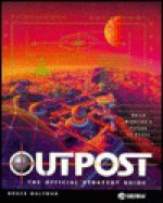 Outpost: The Official Strategy Guide (Secrets of the games) - Bruce Balfour