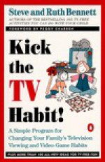 Kick the TV Habit: A Simple Program for Changing Your Family's Television Viewing and (more) - Steve Bennett, Ruth Bennett, Peggy Charren