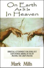 On Earth As It Is in Heaven: Spiritual Attunement for Living Out God's Power Abiding in You - Mark Mills, Shannon Mills