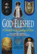 God-Fleshed: A Chronicle of the Comings of Christ - Roy Abraham Varghese, Rachel Varghese, Mary Varghese