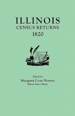 Illinois Census Returns, 1820. Originally Published as Collections of the Illinois State Historical Library, Volume XXVI, Statistical Series, Volume I - Margaret Cross Norton