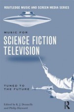 Music in Science Fiction Television: Tuned to the Future - K.J. Donnelly, Philip Hayward