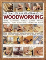 The Complete Illustrated Guide to Woodworking: A Clear and Comprehensive Guide to Woodworking of All Types, with Expert and Practical Tips Showing How to Develop Your Skills - William Cook, Stephen Corbett, John McGowan