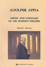 Adolphe Appia: Artist and Visionary of the Modern Theatre - Richard Beacham