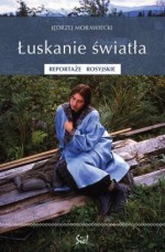 Łuskanie światła. Reportaże rosyjskie - Jędrzej Morawiecki