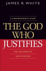 God Who Justifies, The - James R. White