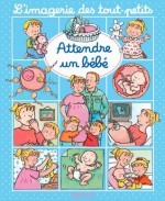 Attendre un bébé (L'imagerie des tout-petits) (French Edition) - Émilie Beaumont, Nathalie Bélineau, Sylvie Michelet