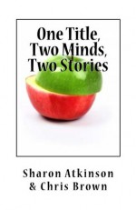 One Title, Two Minds, Two Stories - Sharon Atkinson, Chris Brown