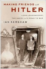 Making Friends with Hitler: Lord Londonderry, the Nazis & the Road to War - Ian Kershaw