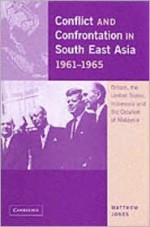 Conflict And Confrontation In South East Asia 1961-1965: Britain, the United States, Indonesia and the Creation of Malaysia - Matthew Jones