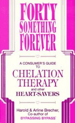 Forty Something Forever: A Consumer's Guide to Chelation Therapy and Other Heart Savers - Harold Brecher, Arline Brecher