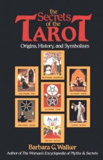 The Secrets of the Tarot: Origins, History, and Symbolism - Barbara G. Walker