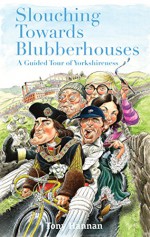 Slouching Towards Blubberhouses: A Guided Tour of Yorkshireness - Tony Hannan