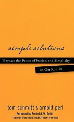 Simple Solutions: Harness the Power of Passion and Simplicity to Get Results - Thomas Schmitt, Arnold Perl, Frederick W. Smith