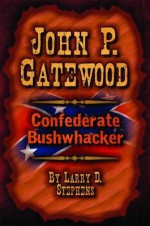 John P. Gatewood: Confederate Bushwhacker - Larry Stephens