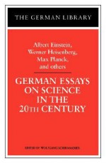 German Essays on Science in the 20th Century: Albert Einstein, Werner Heisenberg, Max Planck, and ot - Wolfgang Schirmacher, Max Planck