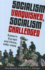 Socialism Vanquished, Socialism Challenged: Eastern Europe and China, 1989-2009 - Nina Bandelj, Dorothy J. Solinger