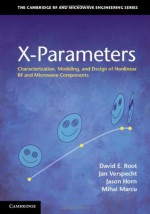 X-Parameters: Characterization, Modeling, and Design of Nonlinear RF and Microwave Components (The Cambridge RF and Microwave Engineering Series) - David Root, Jason Horn, Jan Verspecht, Mihai Marcu