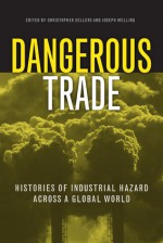 Dangerous Trade: Histories of Industrial Hazard across a Globalizing World - Christopher Sellers, Joseph Melling