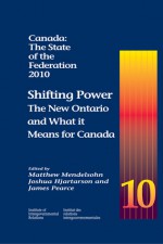 Canada: The State of the Federation, 2010: Shifting Power: The New Ontario and What it Means for Canada - Matthew Mendelsohn, Joshua Hjartarson, James Pearce