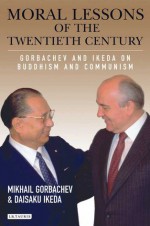 Moral Lessons of the Twentieth Century: Gorbachev and Ikeda on Buddhism and Communism - Daisaku Ikeda, Mikhail Gorbachev