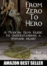 From Zero to Hero: A Modern Guys Guide to Understanding a Womans Heart (Dating and Relationship Advice for Men: Keys to Seduction) - Kat Kingston, Gregg Michaelsen