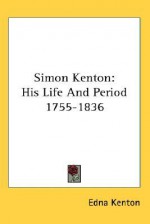 Simon Kenton: His Life and Period 1755-1836 - Edna Kenton