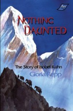 Nothing Daunted: The Story of Isobel Kuhn - Gloria Repp