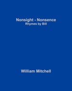 Nonsight - Nonsence: Rhymes by Bill - William Mitchell