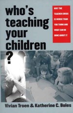 Who's Teaching Your Children?: Why the Teacher Crisis Is Worse Than You Think and What Can Be Done About It - Vivian Troen, Katherine Boles, Katherine C. Boles