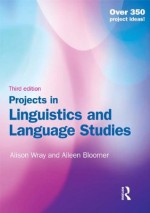 Projects in Linguistics and Language Studies, Third Edition - Alison Wray, Aileen Bloomer