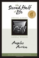 The Second Half of Life: Opening the Eight Gates of Wisdom - Angeles Arrien