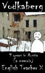 Vodkaberg: Nine Years in Russia (A Memoir) - English Teacher X