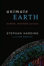 Animate Earth: Science, Intuition, and Gaia - Stephan Harding, Lynn Margulis