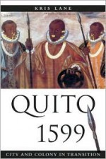 Quito 1599: City and Colony in Transition - Kris Lane, Lyman L. Johnson