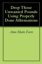 Drop Those Unwanted Pounds Using Properly Done Affirmations - Anne Marie Evers