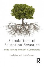 Foundations of Education Research: Understanding Theoretical Components - Joy Egbert, Sherry Sanden