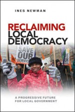 Reclaiming Local Democracy: A Progressive Future for Local Government - Ines Newman