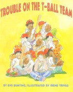 Trouble on the T-Ball Team - Eve Bunting, Irene Trivas