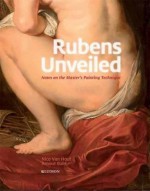 Rubens Unveiled: Notes on the Masters Painting Technique - Nico Van Hout, Arnout Balis