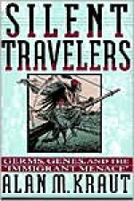 Silent Travelers: Germs, Genes, and the Immigrant Menace - Alan M. Kraut