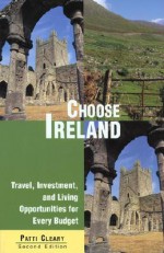 Choose Ireland: Travel, Investment, and Living Opportunities for Every Budget - Patti Cleary