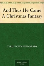 And Thus He Came A Christmas Fantasy - Cyrus Townsend Brady